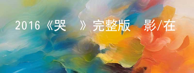 陳錦鵬發布2016《哭聲》完整版電影/在線觀看/百度云-美劇天堂